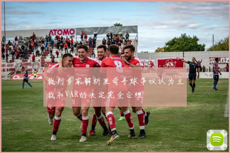 裁判专家解析里奇手球争议认为主裁和VAR的决定完全合理