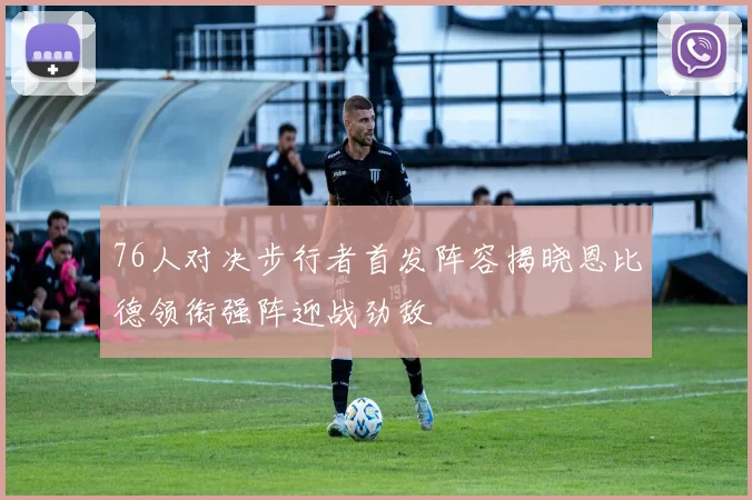 76人对决步行者首发阵容揭晓恩比德领衔强阵迎战劲敌