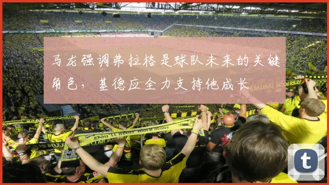 马龙强调弗拉格是球队未来的关键角色，基德应全力支持他成长
