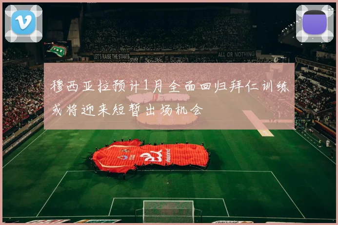 穆西亚拉预计1月全面回归拜仁训练或将迎来短暂出场机会
