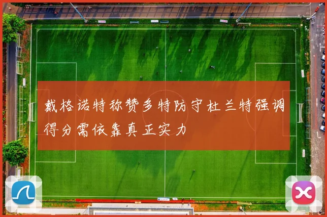 戴格诺特称赞多特防守杜兰特强调得分需依靠真正实力