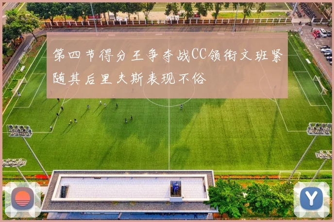 第四节得分王争夺战CC领衔文班紧随其后里夫斯表现不俗