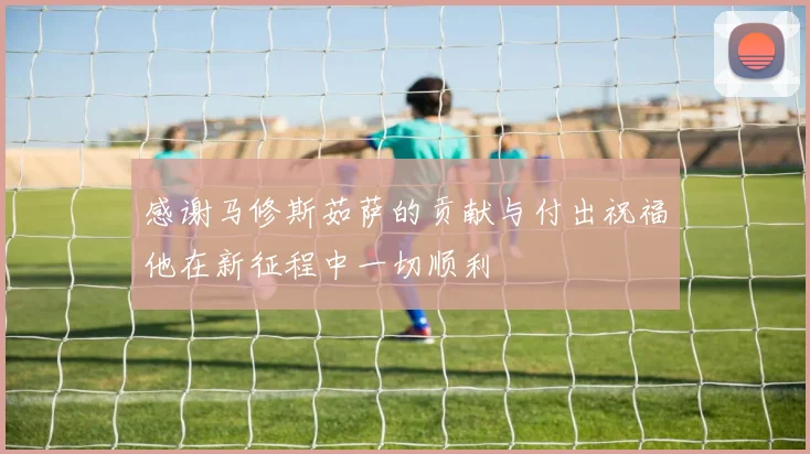 感谢马修斯茹萨的贡献与付出祝福他在新征程中一切顺利