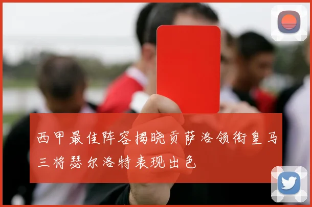西甲最佳阵容揭晓贡萨洛领衔皇马三将瑟尔洛特表现出色