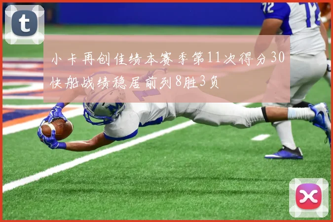 小卡再创佳绩本赛季第11次得分30快船战绩稳居前列8胜3负