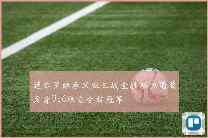 迷你罗继承父业三战全胜助力葡萄牙夺U16联合会杯冠军
