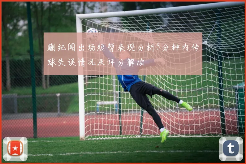 蒯纪闻出场短暂表现分析5分钟内传球失误情况及评分解读