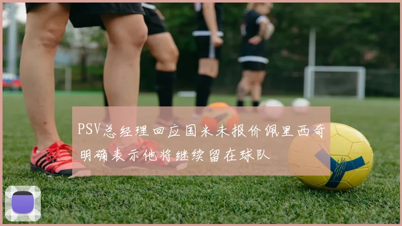 PSV总经理回应国米未报价佩里西奇明确表示他将继续留在球队