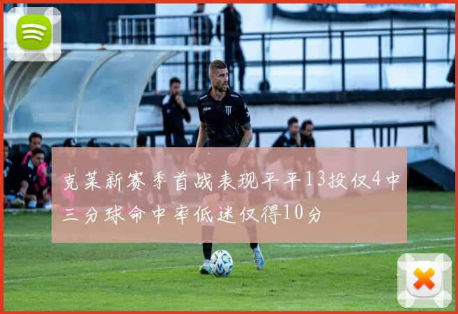 克莱新赛季首战表现平平13投仅4中三分球命中率低迷仅得10分