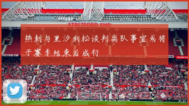 热刺与里沙利松谈判离队事宜或将于赛季结束后成行