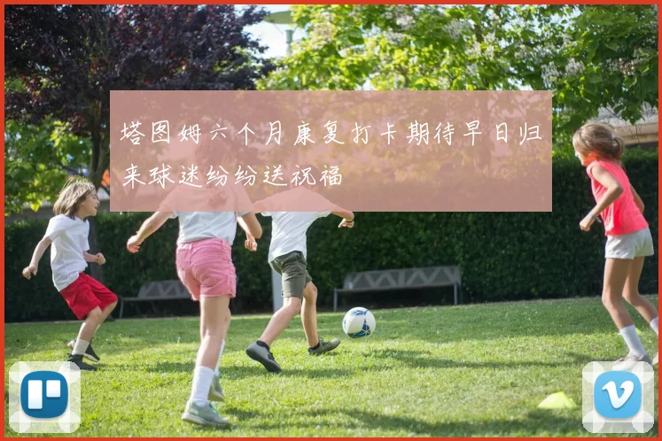 塔图姆六个月康复打卡期待早日归来球迷纷纷送祝福