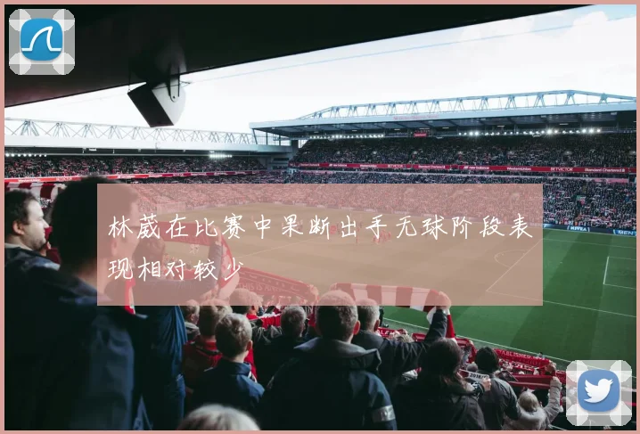 林葳在比赛中果断出手无球阶段表现相对较少